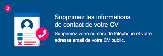 Supprimez les informations de contact de votre CV – Supprimez votre numéro de téléphone et votre adresse e-mail de votre CV public.